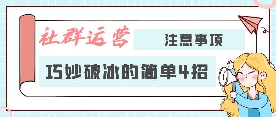 社群运营所需注意事项（五）：巧妙破冰的简单4招！
