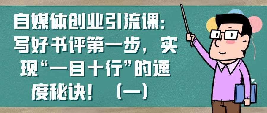 自媒体创业引流课：写好书评第一步，实现“一目十行”的速度秘诀！