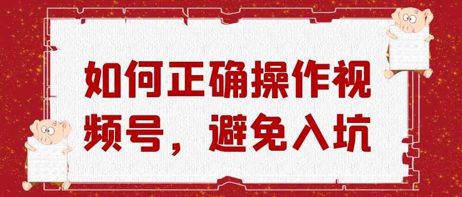 微信视频号运营实战课：如何正确操作视频号