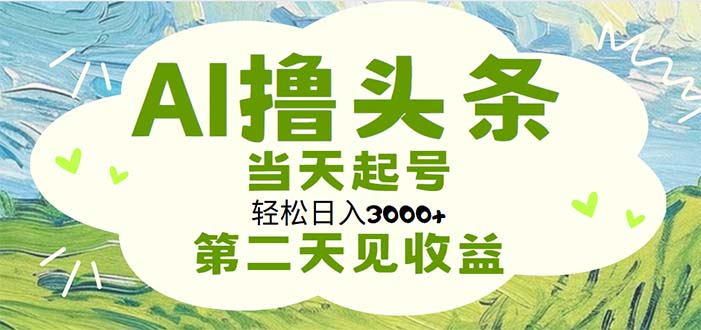 (7.5)AI撸头条，轻松日入3000+无脑操作，当天起号，第二天见收益