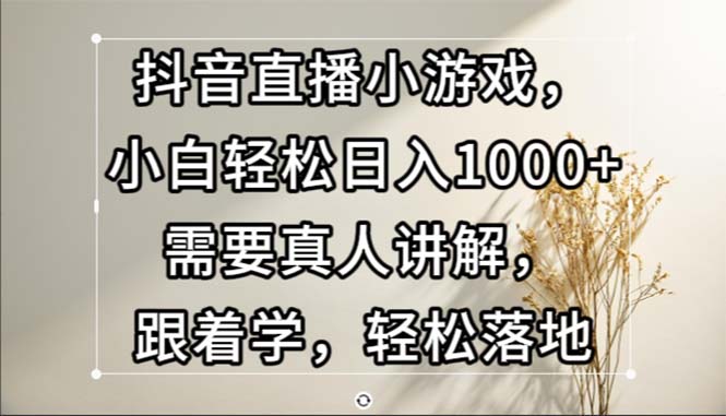 (10.24)抖音直播小游戏，小白轻松日入1000+需要真人讲解，跟着学，轻松落地