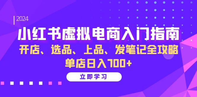 (10.21)小红书虚拟电商入门指南：开店、选品、上品、发笔记全攻略   单店日入700+