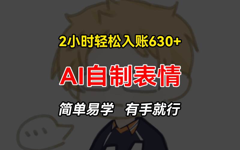(11.5)2小时轻松入账630+赚钱项目，手把手教你做AI自制表情，简单易学有手就行