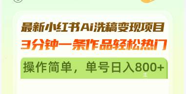 (11.1)最新小红书Ai洗稿变现项目 3分钟一条作品轻松热门 操作简单，单号日入800+