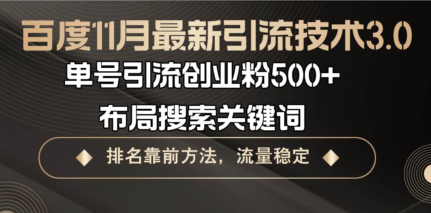 (11.5)百度11月最新引流技术3.0,单号引流创业粉500+，布局搜索关键词，排名靠