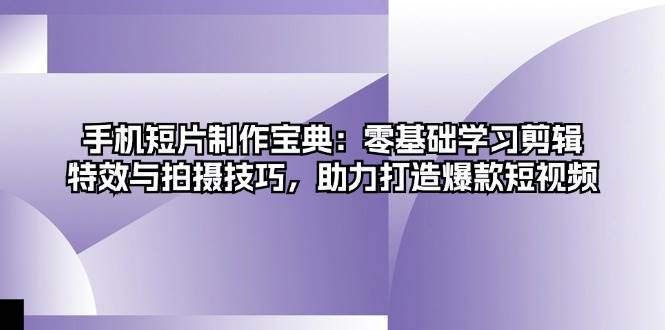 (11.1)手机短片制作宝典：零基础学习剪辑、特效与拍摄技巧，助力打造爆款短视频